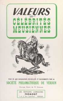Valeurs et célébrités meusiennes - 600 biographies recueillies et rassemblées par la Société philomathique de Verdun