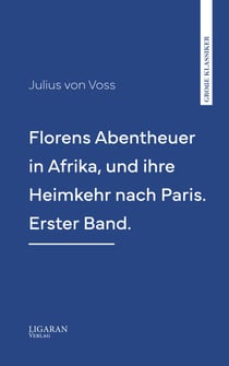 Florens Abentheuer in Afrika, und ihre Heimkehr nach Paris. Erster Band.