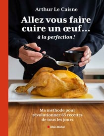 Allez vous faire cuire un oeuf... à la perfection - Ma méthode pour révolutionner 65 recettes de tous les jours