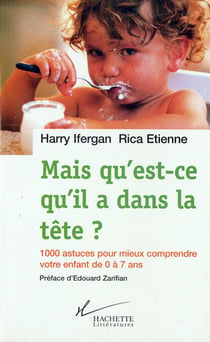 Mais qu'est-ce qu'il a dans la tête ? - 1000 astuces pour mieux comprendre votre enfant de 0 à 7 ans