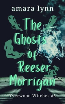 The Ghosts of Reeser Morrigan - Yverwood Witches, #5