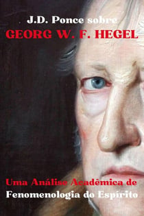 J.D. Ponce sobre Georg W. F. Hegel: Uma Análise Acadêmica de Fenomenologia do Espírito - Grandes Mentes do Pensamento Universal (Analisadas), #16
