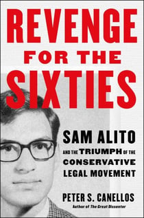 Revenge for the Sixties - Sam Alito and the Triumph of the Conservative Legal Movement