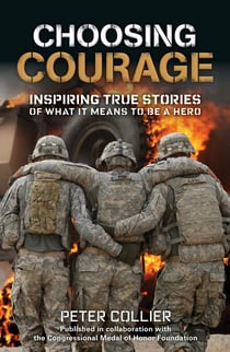 Choosing Courage - Inspiring True Stories of What It Means to Be a Hero
