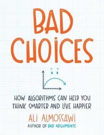 Bad Choices - How Algorithms Can Help You Think Smarter and Live Happier