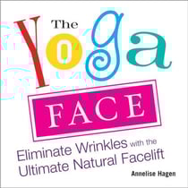 The Yoga Face - Eliminate Wrinkles with the Ultimate Natural Facelift