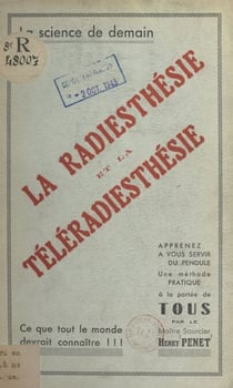 La radiesthésie et la téléradiesthésie - Méthode pratique pour trouver trésors, eaux souterraines, houille, filons métallifères, pétrole, recherche de disparus, etc.