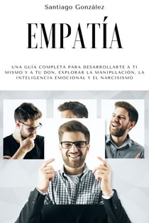 Empatía: Una guía completa para desarrollarte a ti mismo y a tu don, explorar la manipulación, la inteligencia emocional y el narcisismo