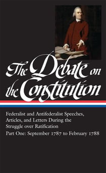 The Debate on the Constitution: Federalist and Antifederalist Speeches, Articles, and Letters During the Struggle over Ratification Vol. 1 (LOA #62) - September 1787-February 1788