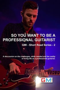 So You Want To Be A Professional Guitarist - GMI - Short Read Series, #2