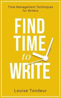 Find Time to Write: Time Management Techniques for Writers - Small Steps Guides, #2