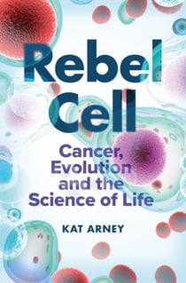 Rebel Cell - Cancer, Evolution and the Science of Life