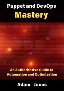 Puppet and DevOps Mastery: An Authoritative Guide to Automation and Optimization