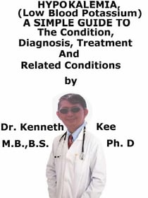 Hypokalemia, (Low Blood Potassium)  A  Simple  Guide  To  The Condition, Diagnosis, Treatment  And  Related Conditions