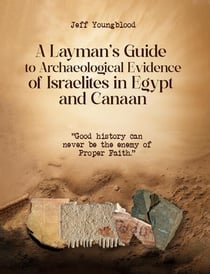 A Layman's Guide to Archaeological Evidence of Israelites in Egypt and Canaan: Good History Can Never be The Enemy of Proper Faith