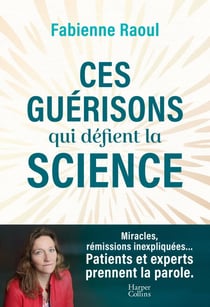 Ces guérisons qui défient la science - Une plongée dans les mystères de la médecine et des guérisons miracles (EMI, leucémie...)