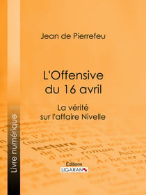 L'Offensive du 16 avril - La Vérité sur l'Affaire Nivelle