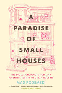 A Paradise of Small Houses - The Evolution, Devolution, and Potential Rebirth of Urban Housing