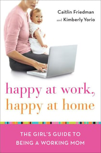 Happy at Work, Happy at Home - The Girl's Guide to Being a Working Mom