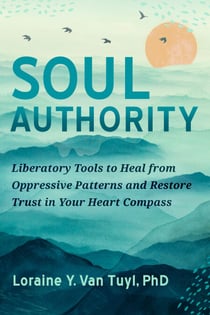 Soul Authority - Liberatory Tools to Heal from Oppressive Patterns and Restore Trust in Your Heart Compass