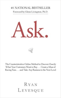Ask - The Counterintuitive Online Method to Discover Exactly What Your Customers Want to Buy . . . Create a Mass of Raving Fans . . . and Take Any Business to the Nex