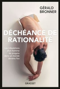 Déchéance de rationalité - Les tribulations d'un homme de progrès dans un monde devenu fou