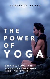 The Power of Yoga  Breathe, Flow, and Transform Your Body, Mind, and Spirit