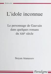 L'idole inconnue - Le personnage de Gauvain dans quelques romans du XIIIe siècle