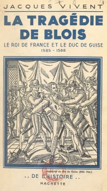 La tragédie de Blois - Le roi de France et le duc de Guise, 1585-1588
