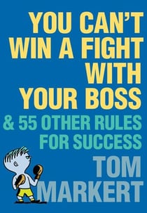 You Can't Win a Fight with Your Boss - &amp; 55 Other Rules for Success