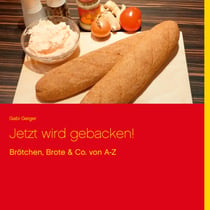 Jetzt wird gebacken! - Brötchen, Brote & Co. von A-Z