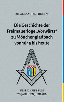 Die Geschichte der Freimauerloge "Vorwärts" zu Mönchengladbach von 1845 bis heute - Festschrift zum 175-jährigen Jubiläum