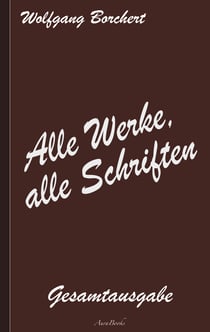 Wolfgang Borchert: Alle Werke, alle Schriften - Die Gesamtausgabe