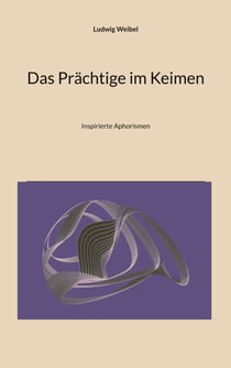 Das Prächtige im Keimen - Inspirierte Aphorismen