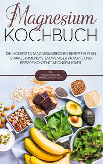 Magnesium Kochbuch: Die leckersten magnesiumreichen Rezepte für ein starkes Immunsystem, weniger Krämpfe und bessere Konzentrationsfähigkeit - inkl. umfangreichem Hintergrundwissen