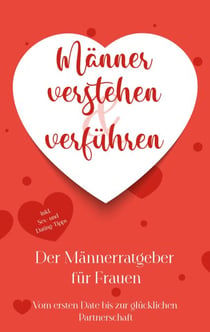 Männer verstehen & verführen - Der Männerratgeber für Frauen - Vom ersten Date bis zur glücklichen Partnerschaft - inkl. Sex- und Dating-Tipps