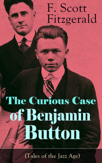 The Curious Case of Benjamin Button (Tales of the Jazz Age) - From the author of The Great Gatsby, The Side of Paradise, Tender Is the Night, The Beautiful and Damned and Babylon Revisited