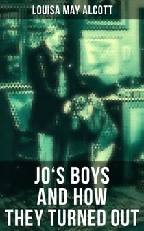 JO'S BOYS AND HOW THEY TURNED OUT - A Sequel to "Little Men"