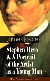 Stephen Hero & A Portrait of the Artist as a Young Man (Two Autobiographical Novels) - Including Biography of the Author