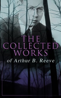 The Collected Works of Arthur B. Reeve - Crime & Mystery Collection, Including Detective Craig Kennedy Novels, The Silent Bullet, The Poisoned Pen, The War Terror, The Social Gangster, Constance Dunlap, The Master Mystery, The Conspirators…