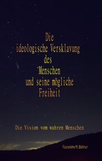 Die ideologische Versklavung des Menschen und seine mögliche Freiheit - Die Vision vom wahren Menschen