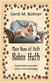 Mein Name ist Huth, Robin Huth - Geschichten aus dem Leben einer Bulldogge