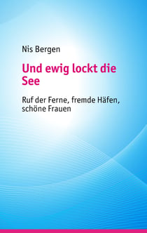 Und ewig lockt die See - Ruf der Ferne, fremde Häfen, schöne Frauen