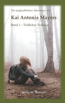 Die unglaublichen Abenteuer der Kai Antonia Mayers - Band 1 - Tödliches Training