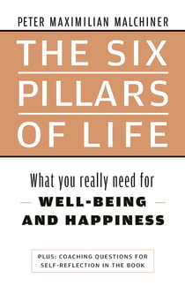 The six pillars of life - What you really need for WELL-BEING - AND HAPPINESS