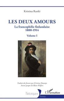 Les deux amours - La francophilie finlandaise 1880-1914 - Volume I