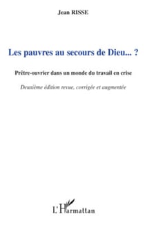 Les pauvres au secours de Dieu... ? - Prêtre-ouvrier dans un monde du travail en crise (Deuxième édition revue, corrigée et augmentée) - (Deuxième édition revue, corrigée et augmentée)
