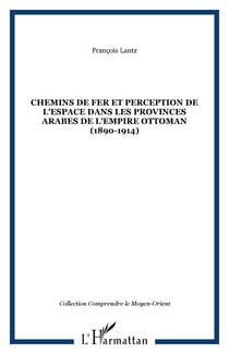 Chemins de fer et perception de l'espace dans les provinces arabes de l'Empire ottoman (1890-1914)