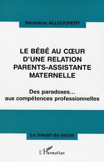 Le bébé au coeur d'une relation parents-assistante maternelle - Des paradoxes... aux compétences professionnelles