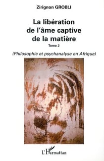 LA LIBÉRATION DE L'ÂME CAPTIVE DE LA MATIÈRE - Tome 2 : Philosophie et psychanalyse en Afrique